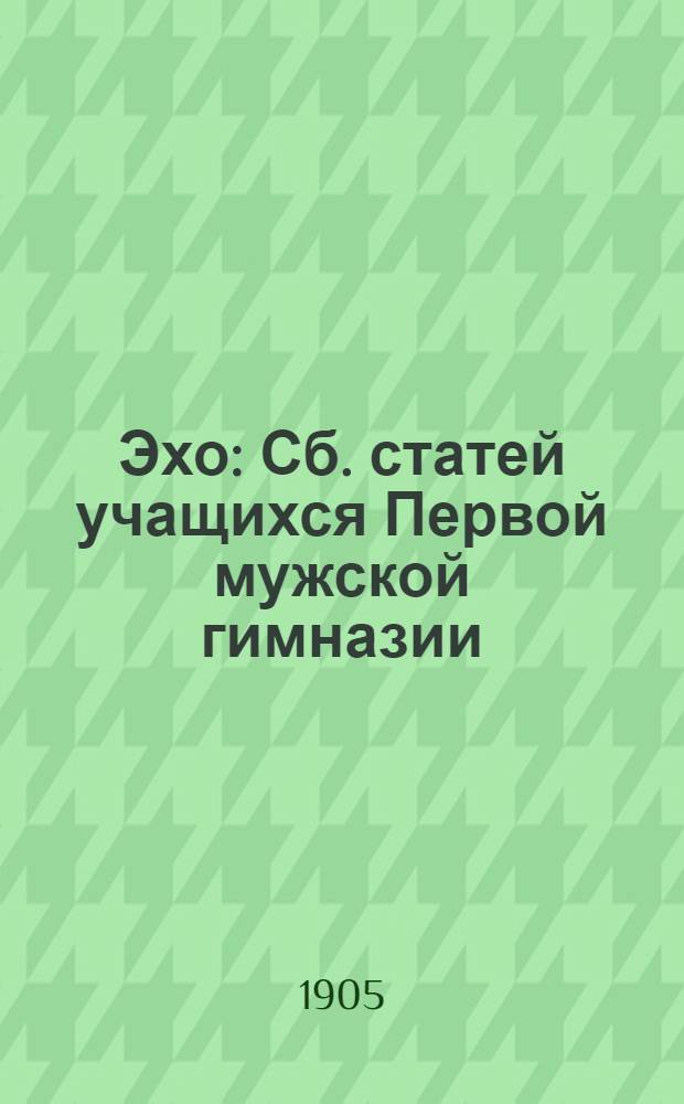 Эхо : Сб. статей учащихся Первой мужской гимназии