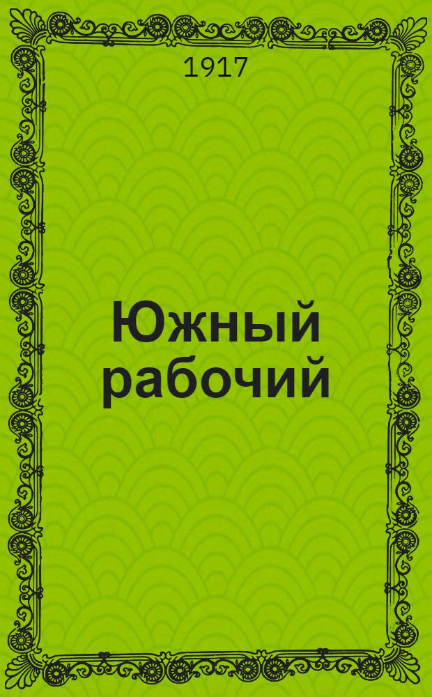 Южный рабочий : Ежедн. газ. Орган Одес. ком. РСДРП (объед.)