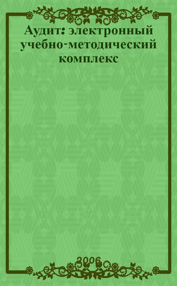 Аудит : электронный учебно-методический комплекс : для студентов, обучающихся по специальности 080109.65 – Бухгалтерский учет, анализ и аудит