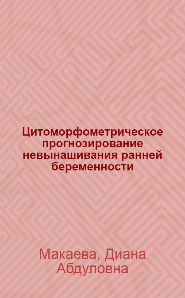 Цитоморфометрическое прогнозирование невынашивания ранней беременности : автореферат диссертации на соискание ученой степени к. м. н. : специальность 14.01.01 <Акушерство и гинекология>