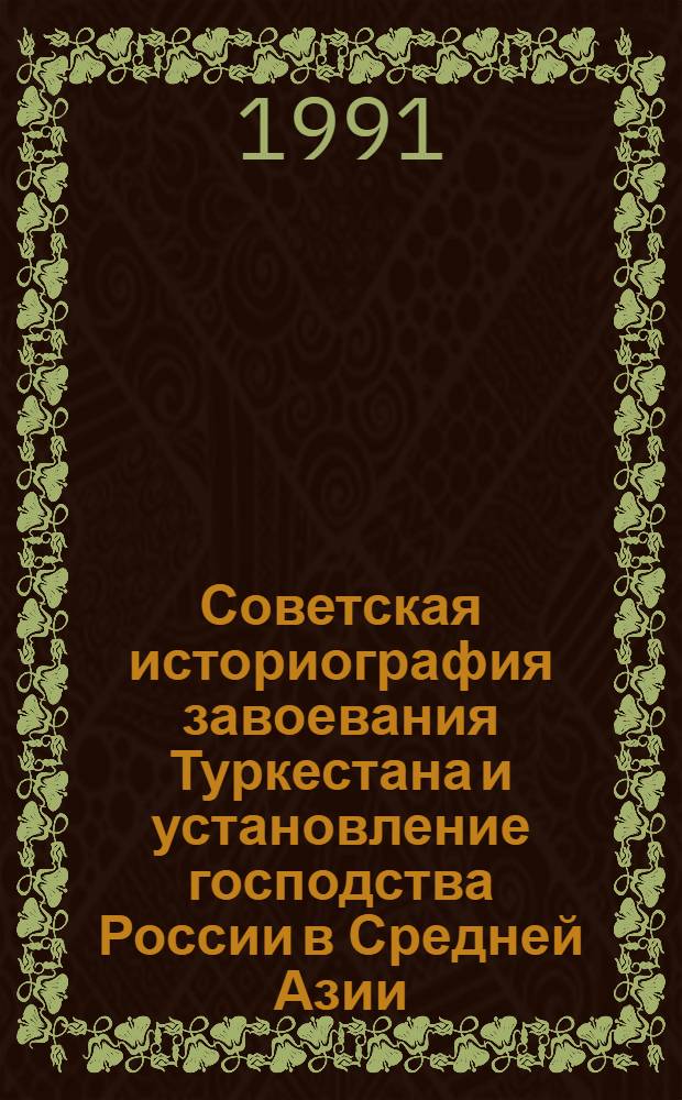 Советская историография завоевания Туркестана и установление господства России в Средней Азии : автореферат диссертации на соискание ученой степени доктора исторических наук : (07.00.09)