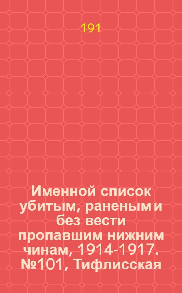 Именной список убитым, раненым и без вести пропавшим нижним чинам, [1914-1917]. № 101, Тифлисская, Тульская, Уфимская, Харьковская и Херсонская губернии