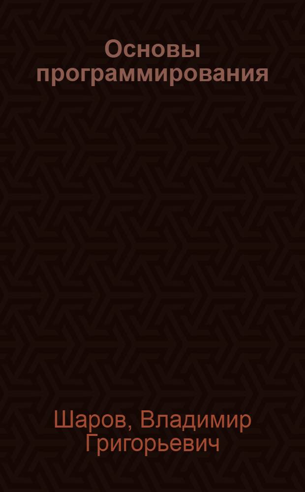 Основы программирования : учебное пособие : для студентов направлений 230100 Информатика и вычислительная техника и 231000 Программная инженерия