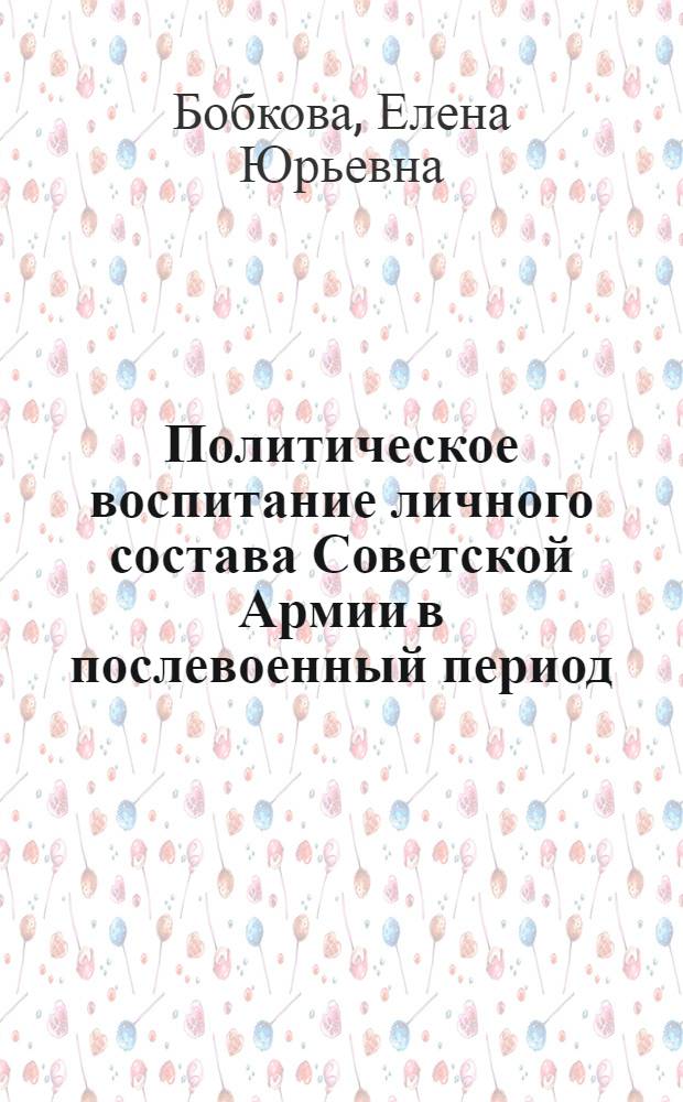 Политическое воспитание личного состава Советской Армии в послевоенный период (1945-1991 гг.): историографическое исследование