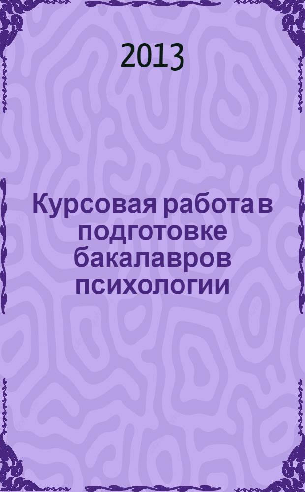 Курсовая работа в подготовке бакалавров психологии : методические рекомендации к выполнению курсовых работ по направлению подготовки 030300.62 "Психология" : академическая степень: бакалавр