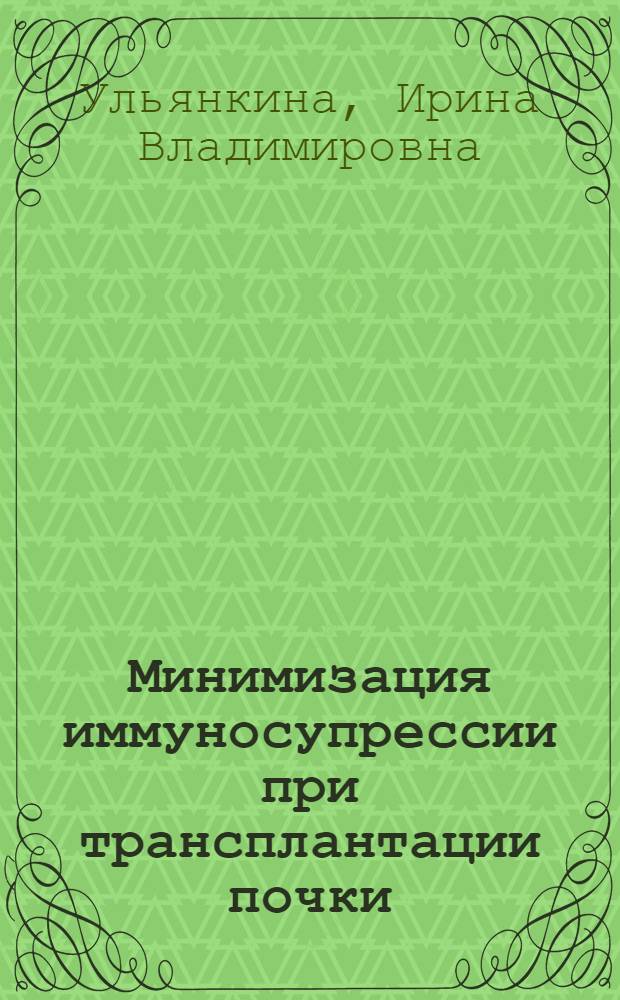 Минимизация иммуносупрессии при трансплантации почки : автореферат диссертации на соискание ученой степени к.м.н. : специальность 14.01.24 <трансплантолог. и искусствен. органы>