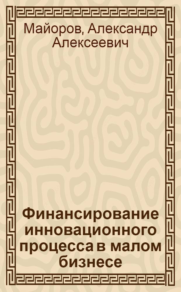 Финансирование инновационного процесса в малом бизнесе : автореферат диссертации на соискание ученой степени к.э.н. : специальность 08.00.10 <финансы, денежное обращение>