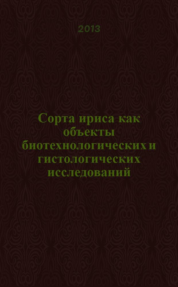 Сорта ириса как объекты биотехнологических и гистологических исследований : монография. Кн. 1 : Биотехнологии получения растений рода Iris L.