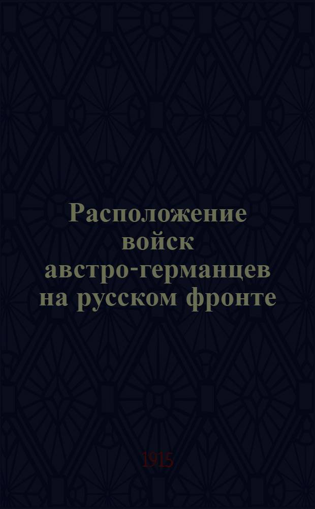 Расположение войск австро-германцев на русском фронте (по официальным данным) : Еженедельная карта