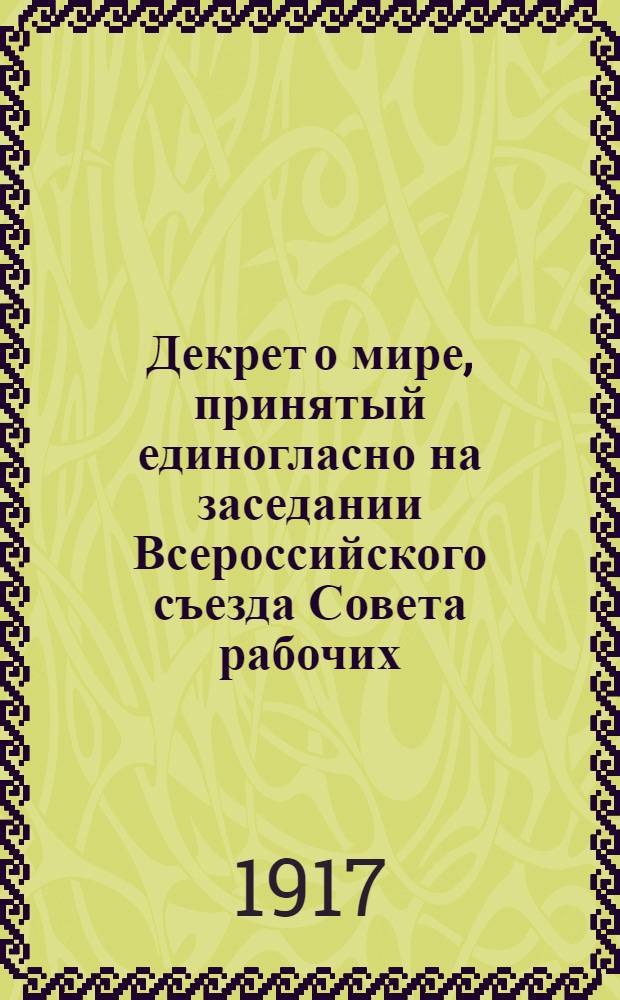 Декрет о мире, принятый единогласно на заседании Всероссийского съезда Совета рабочих, солдатских и крестьянских депутатов 26 октября 1917 г.