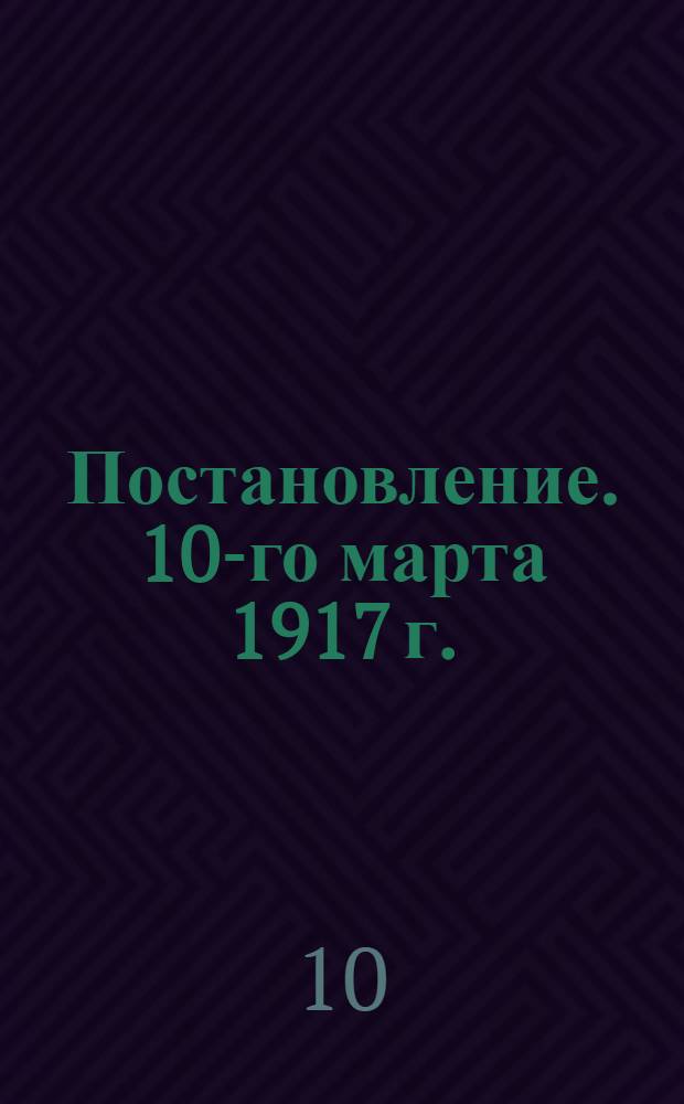 Постановление. 10-го марта 1917 г. : Между Петроградским Советом рабочих и солдатских депутатов и Петроградским Обществом фабрикантов и заводчиков состоялось соглашение о введении на фабриках и заводах 8-часового рабочего дня, фабрично-заводских комитетов и примирительных камер