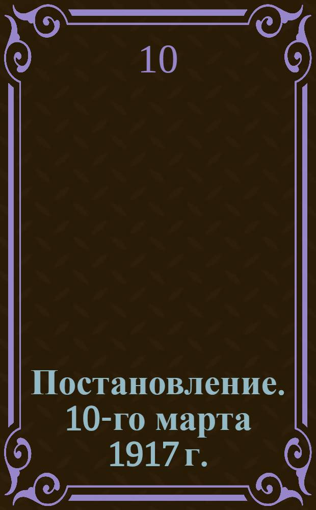Постановление. 10-го марта 1917 г. : Между Петроградским Советом рабочих и солдатских депутатов и Петроградским Обществом фабрикантов и заводчиков состоялось соглашение о введении на фабриках и заводах 8-часового рабочего дня, фабрично-заводских комитетов и примирительных камер