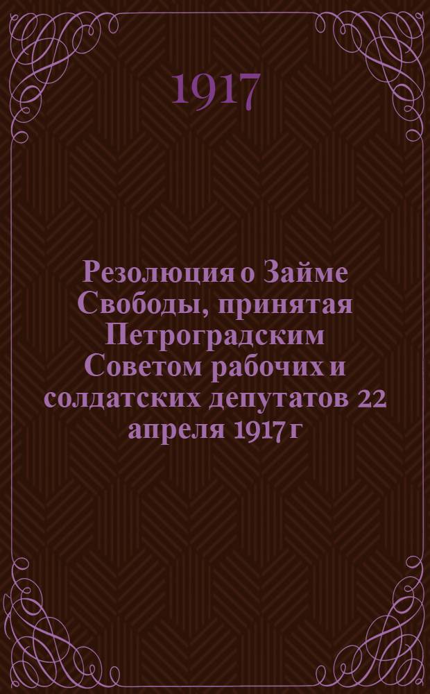 Резолюция о Займе Свободы, принятая Петроградским Советом рабочих и солдатских депутатов 22 апреля 1917 г.