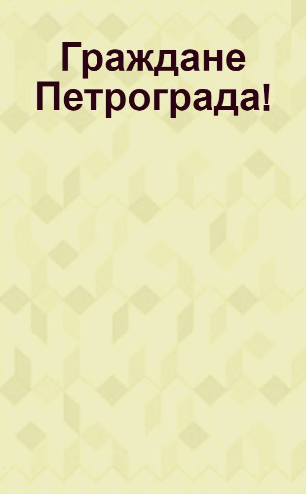Граждане Петрограда!