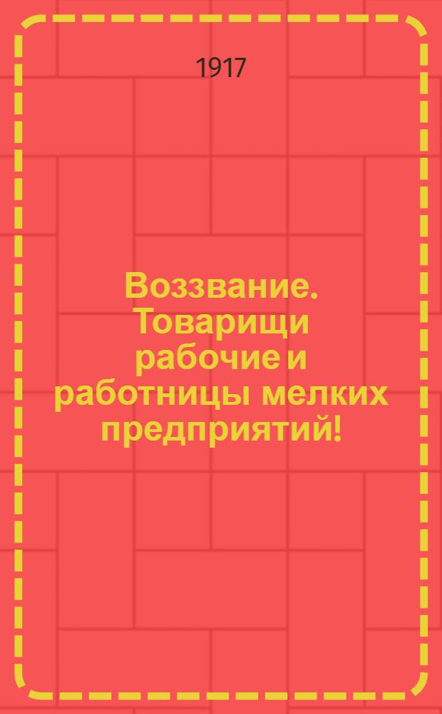 Воззвание. Товарищи рабочие и работницы мелких предприятий!