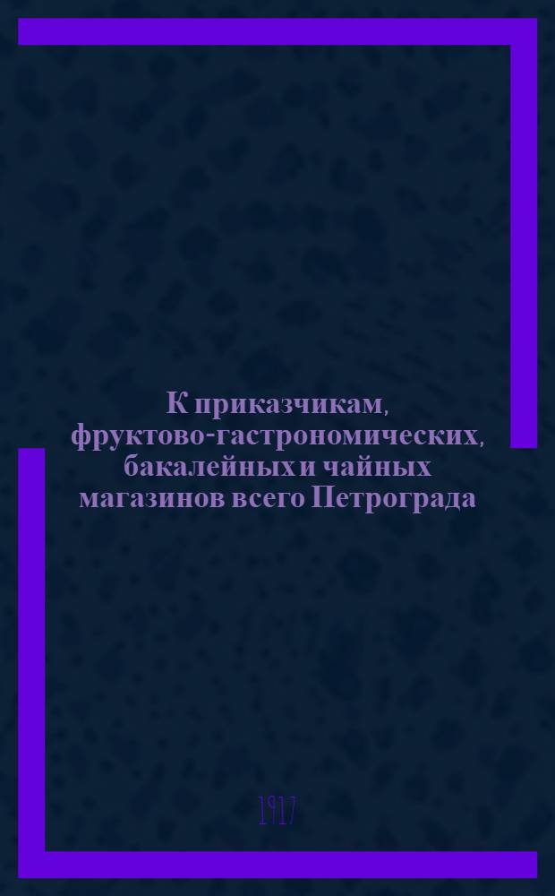 К приказчикам, фруктово-гастрономических, бакалейных и чайных магазинов всего Петрограда