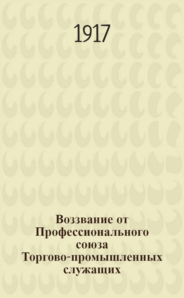 Воззвание от Профессионального союза Торгово-промышленных служащих : Товарищи приказчики и товарищи конторщики!