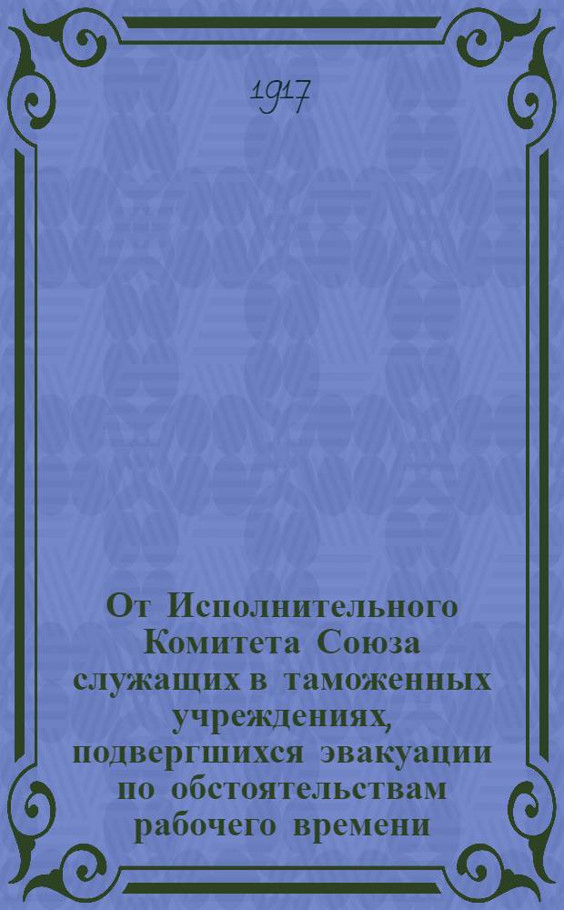 От Исполнительного Комитета Союза служащих в таможенных учреждениях, подвергшихся эвакуации по обстоятельствам рабочего времени