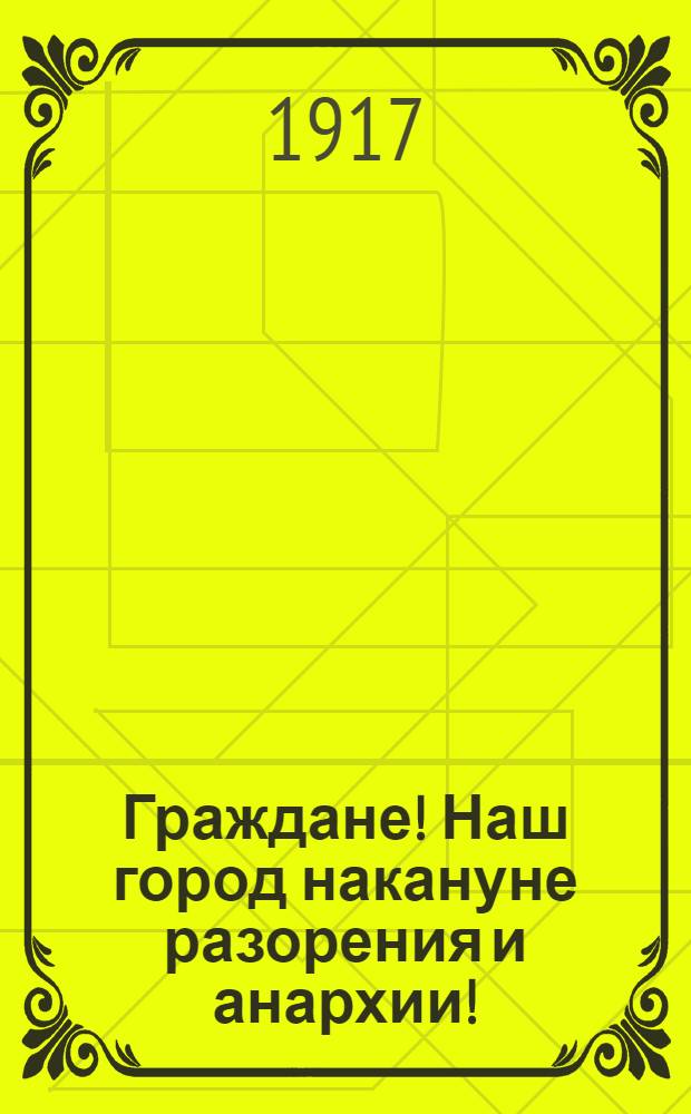 Граждане! Наш город накануне разорения и анархии!