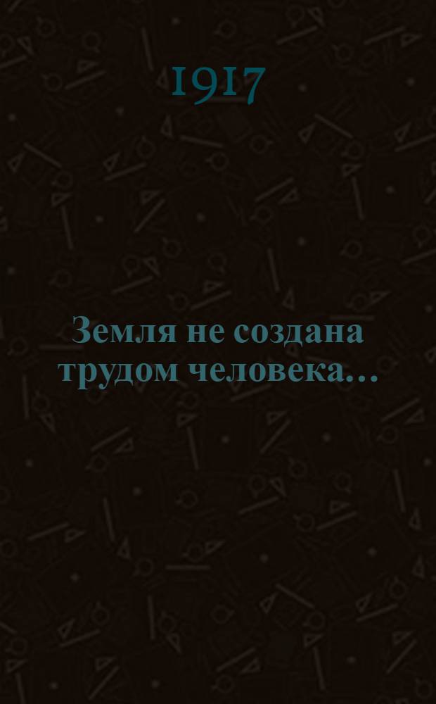 Земля не создана трудом человека...
