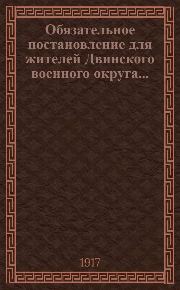 Обязательное постановление для жителей Двинского военного округа... : 8 июля 1917 года. г. Витебск