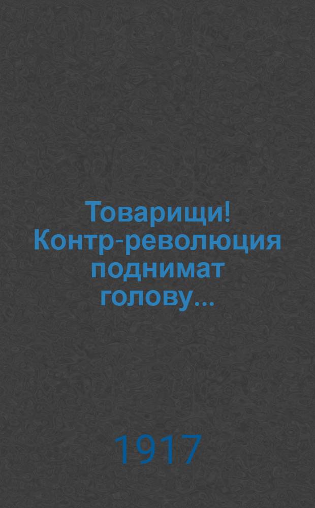 Товарищи! Контр-революция поднимат голову...