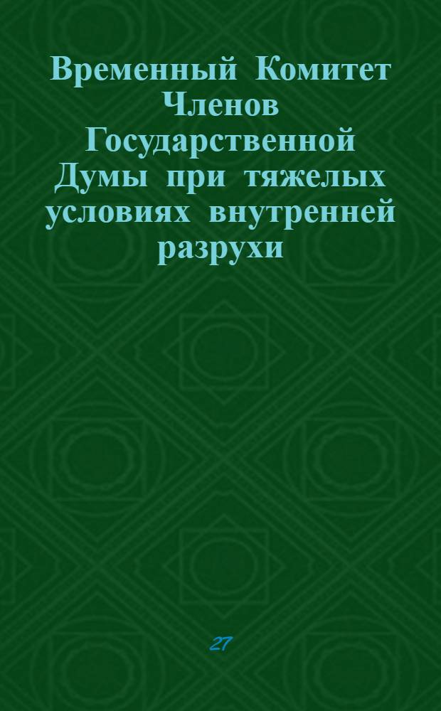 Временный Комитет Членов Государственной Думы при тяжелых условиях внутренней разрухи...