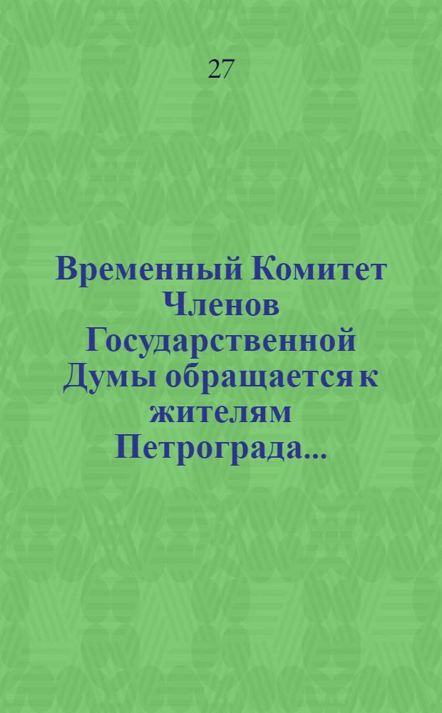Временный Комитет Членов Государственной Думы обращается к жителям Петрограда...