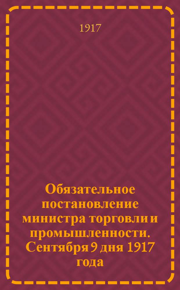 Обязательное постановление министра торговли и промышленности. Сентября 9 дня 1917 года