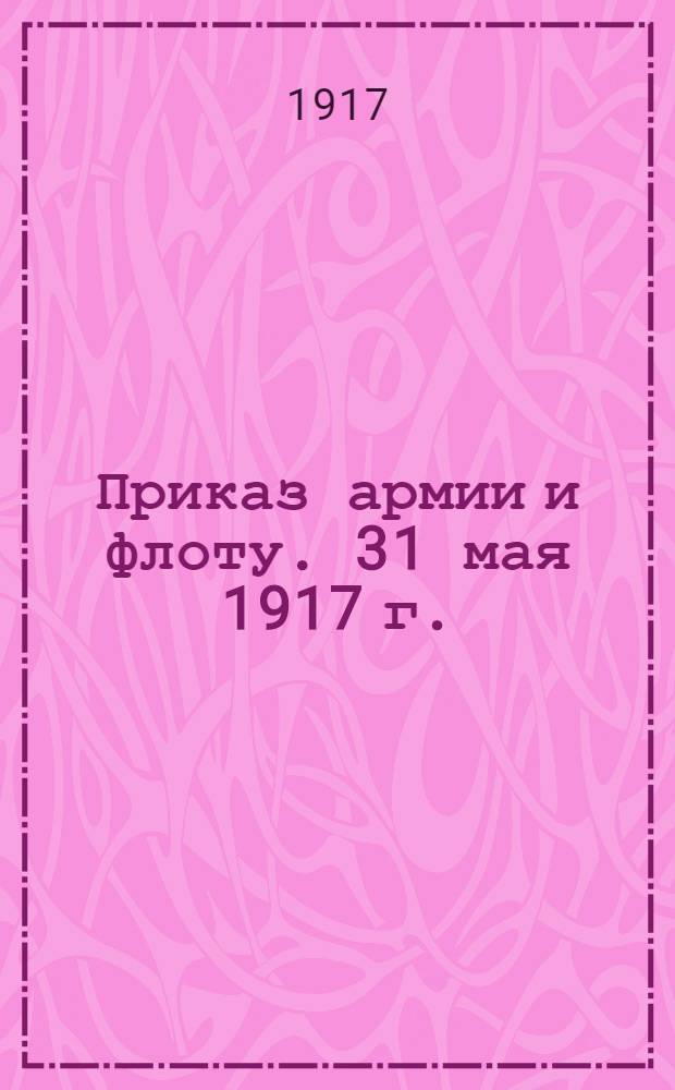 Приказ армии и флоту. 31 мая 1917 г.
