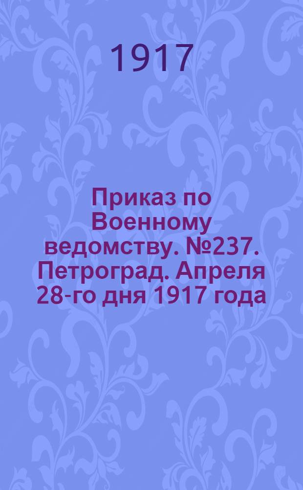 Приказ по Военному ведомству. № 237. Петроград. Апреля 28-го дня 1917 года
