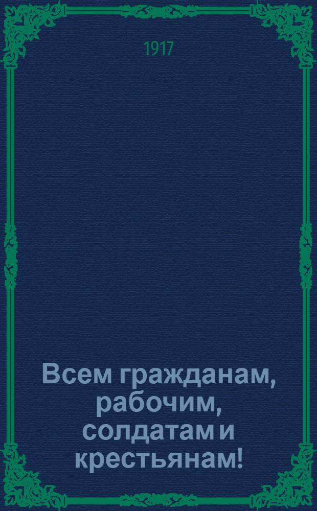 Всем гражданам, рабочим, солдатам и крестьянам!