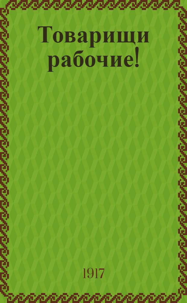 Товарищи рабочие!
