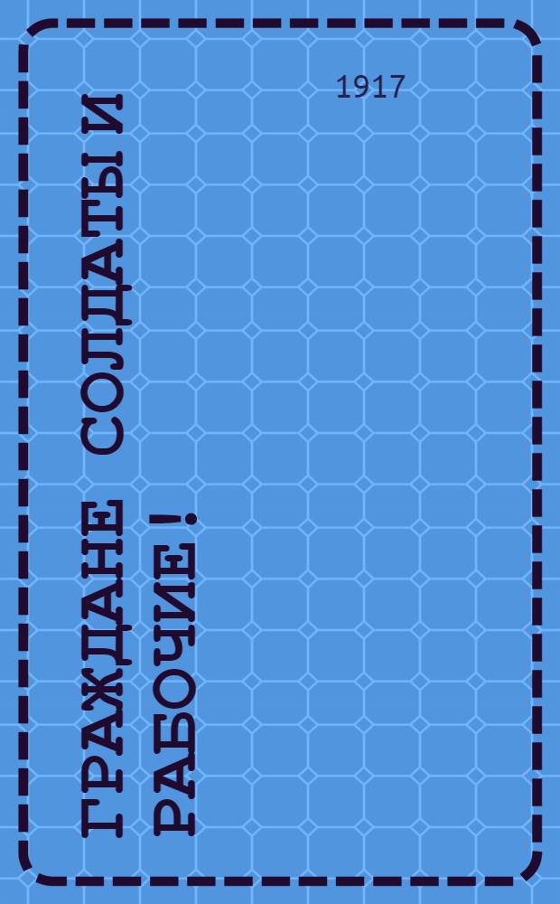 Граждане солдаты и рабочие!