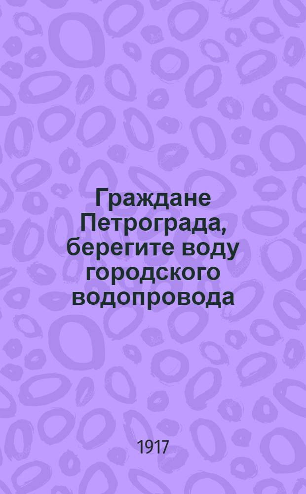 Граждане Петрограда, берегите воду городского водопровода