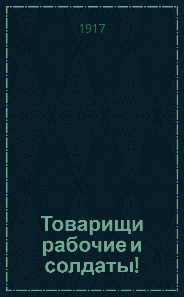 Товарищи рабочие и солдаты!