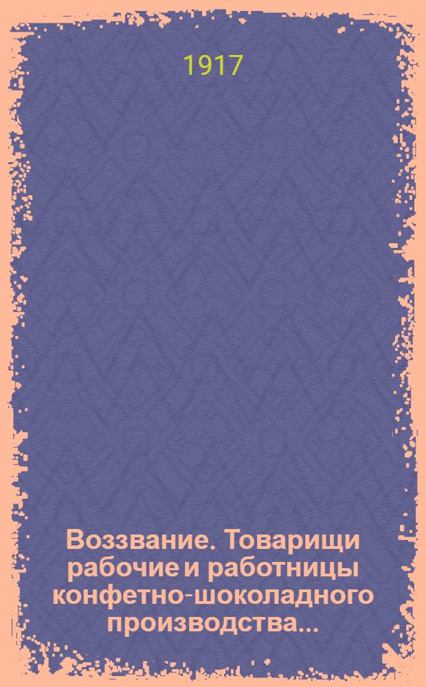 Воззвание. Товарищи рабочие и работницы конфетно-шоколадного производства...