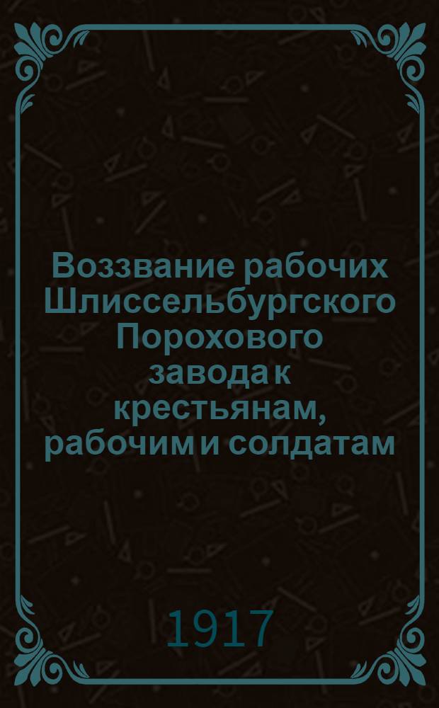 Воззвание рабочих Шлиссельбургского Порохового завода к крестьянам, рабочим и солдатам