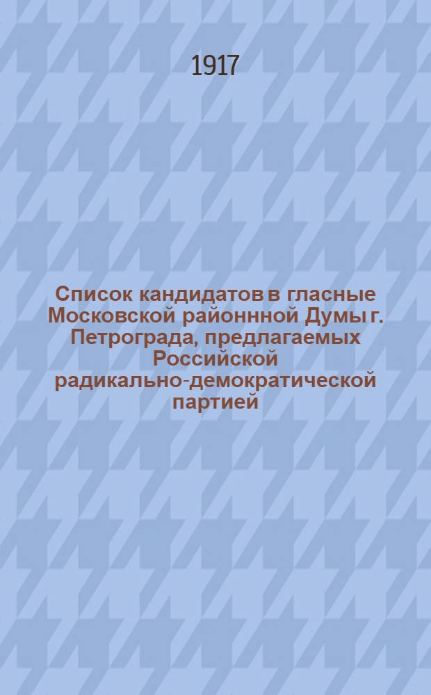 Список кандидатов в гласные Московской районнной Думы г. Петрограда, предлагаемых Российской радикально-демократической партией... : Список № 4