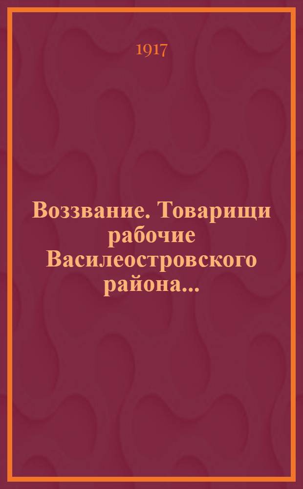 Воззвание. Товарищи рабочие Василеостровского района...