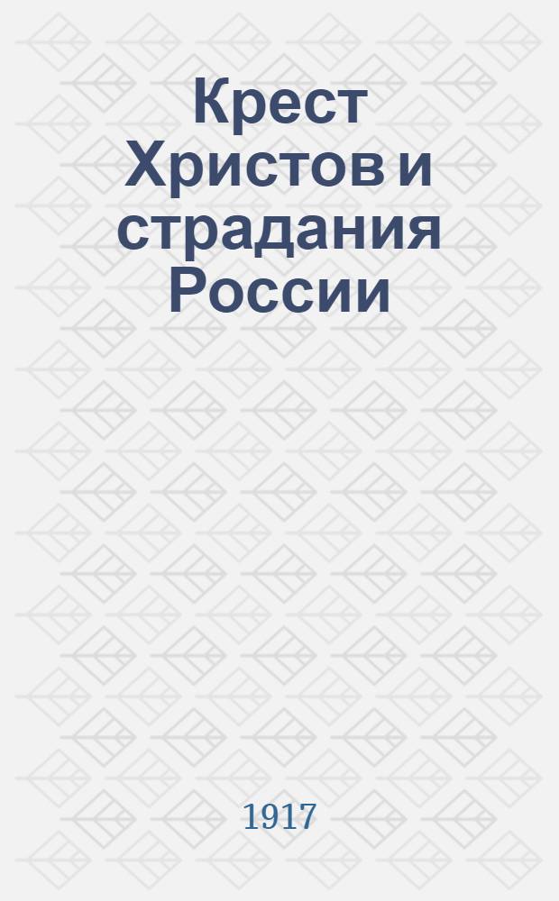 Крест Христов и страдания России : Слово, сказанное в день Воздвижения Креста Господня, 14-го сентября 1917 года, в Большом Московском соборе Главным священником Черноморского флота Прот. Георгием Спасским ..