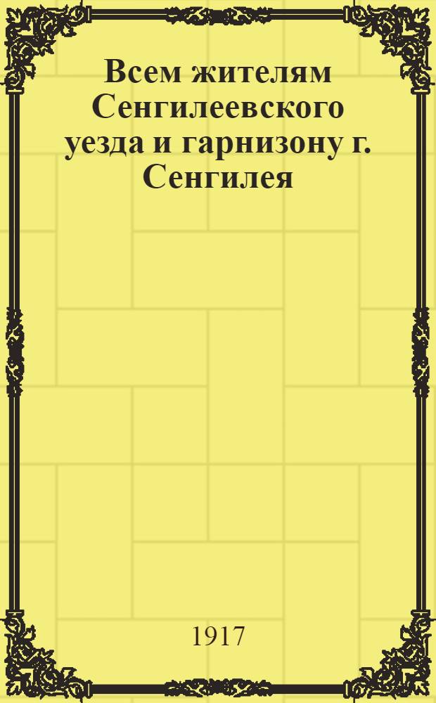 Всем жителям Сенгилеевского уезда и гарнизону г. Сенгилея : Приказ войскам Сенгилевского гарнизона № 78. 3 сентября 1917 года. Гор. Сенгилей