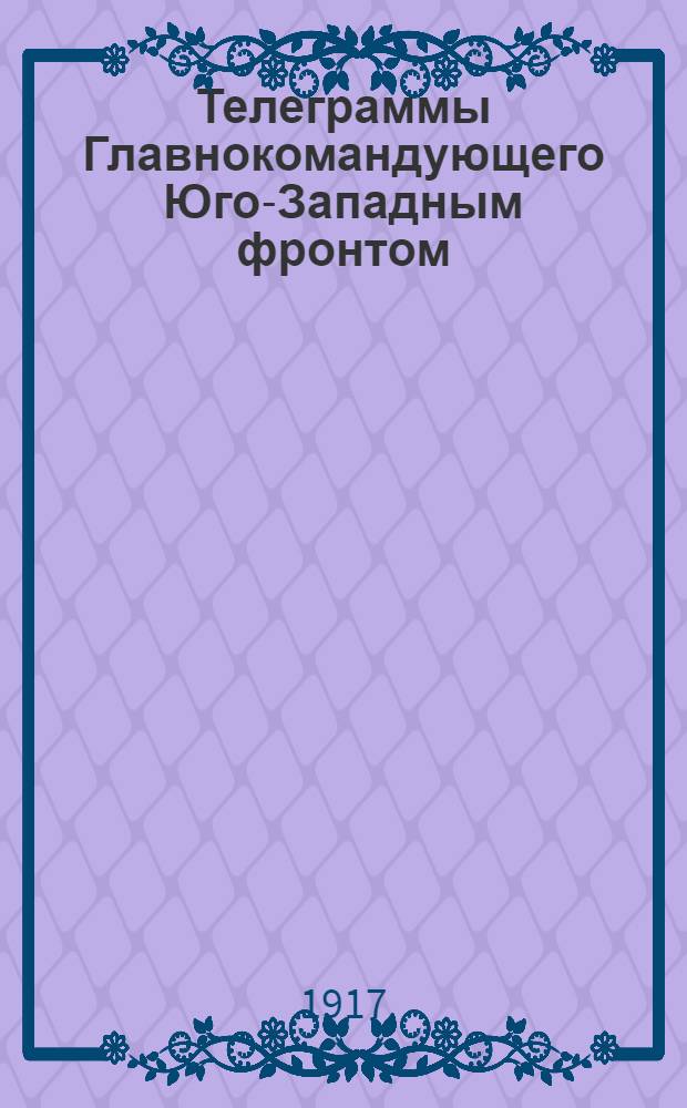 Телеграммы Главнокомандующего Юго-Западным фронтом