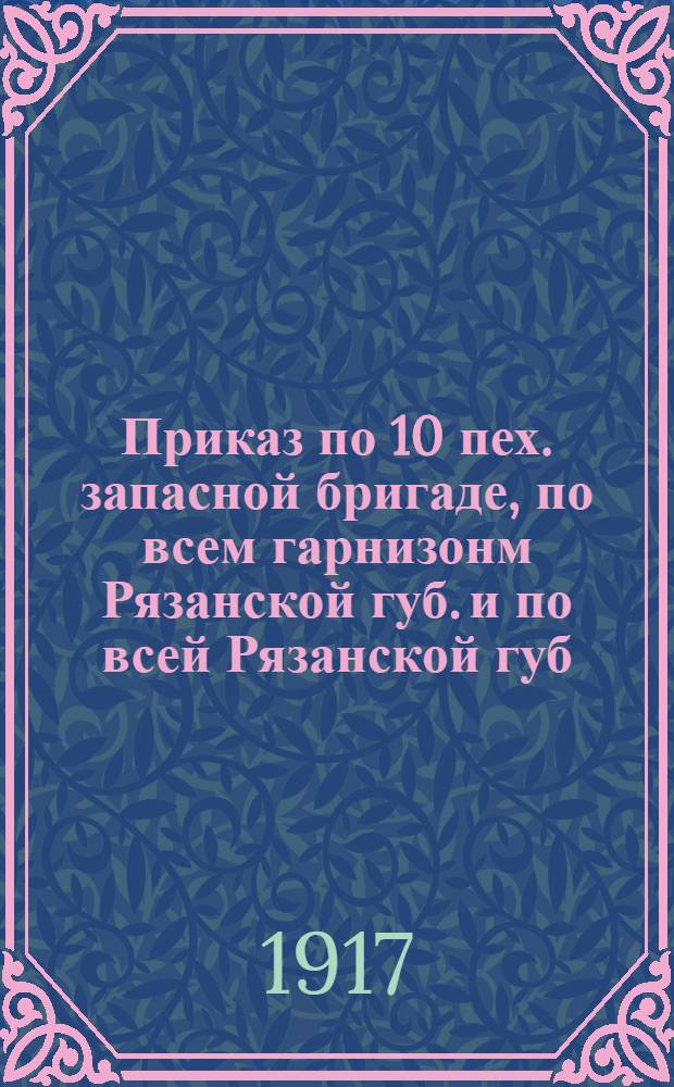 Приказ по 10 пех. запасной бригаде, по всем гарнизонм Рязанской губ. и по всей Рязанской губ. № 4. 4-го ноября 1917 года, г. Рязань
