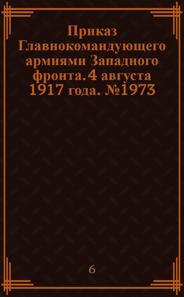 Приказ Главнокомандующего армиями Западного фронта. 4 августа 1917 года. № 1973/33 (По Канцелярии Полевого Военного Прокурора)