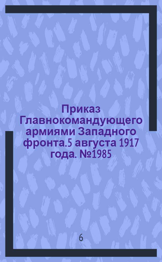 Приказ Главнокомандующего армиями Западного фронта. 5 августа 1917 года. № 1985 (По Штабу Главнокомандующего)
