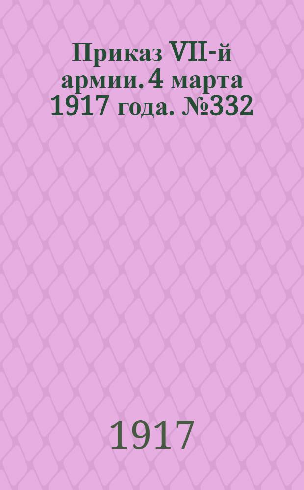 Приказ VII-й армии. 4 марта 1917 года. № 332