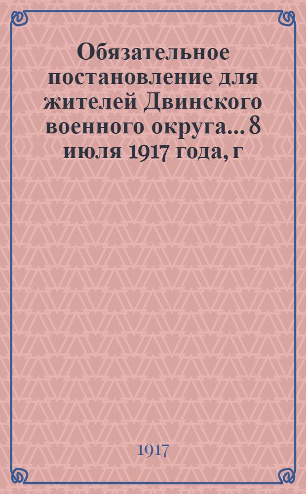 Обязательное постановление для жителей Двинского военного округа... 8 июля 1917 года, г. Витебск