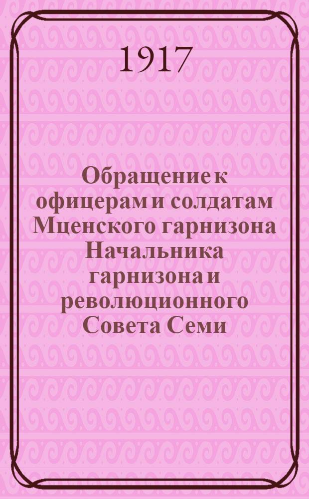 Обращение к офицерам и солдатам Мценского гарнизона Начальника гарнизона и революционного Совета Семи, действующих в полном единении