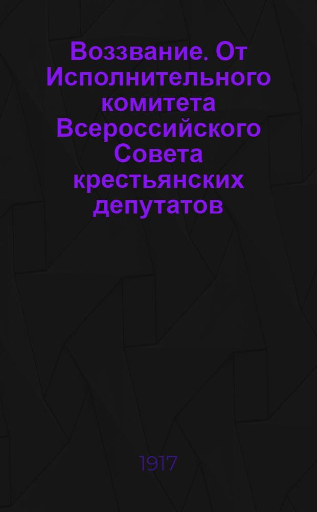 Воззвание. От Исполнительного комитета Всероссийского Совета крестьянских депутатов